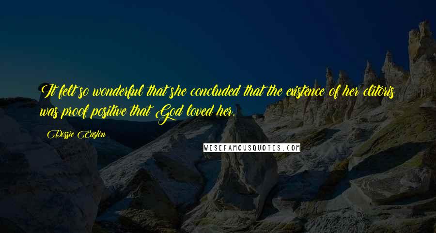 Dossie Easton Quotes: It felt so wonderful that she concluded that the existence of her clitoris was proof positive that God loved her.