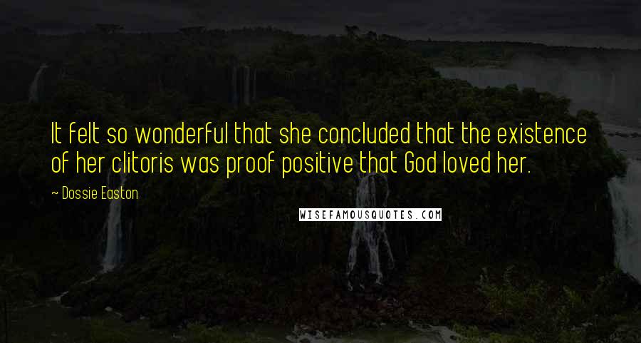 Dossie Easton Quotes: It felt so wonderful that she concluded that the existence of her clitoris was proof positive that God loved her.