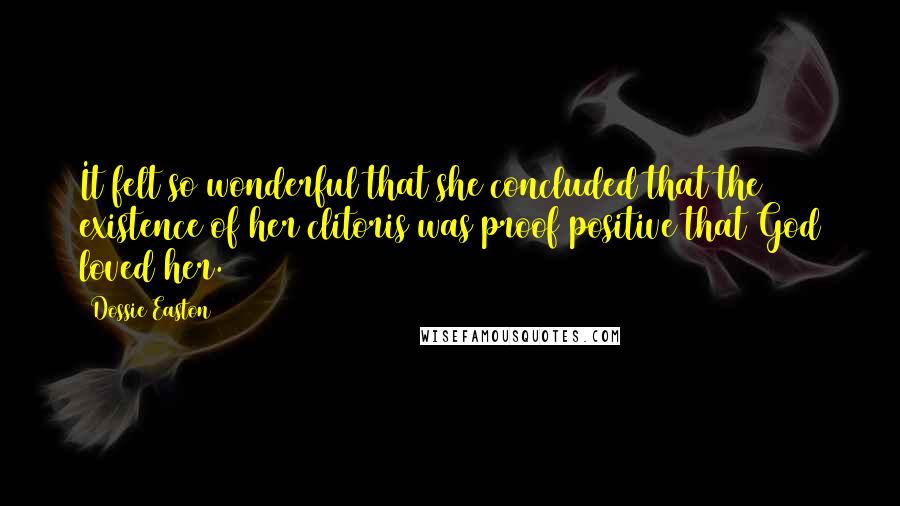 Dossie Easton Quotes: It felt so wonderful that she concluded that the existence of her clitoris was proof positive that God loved her.