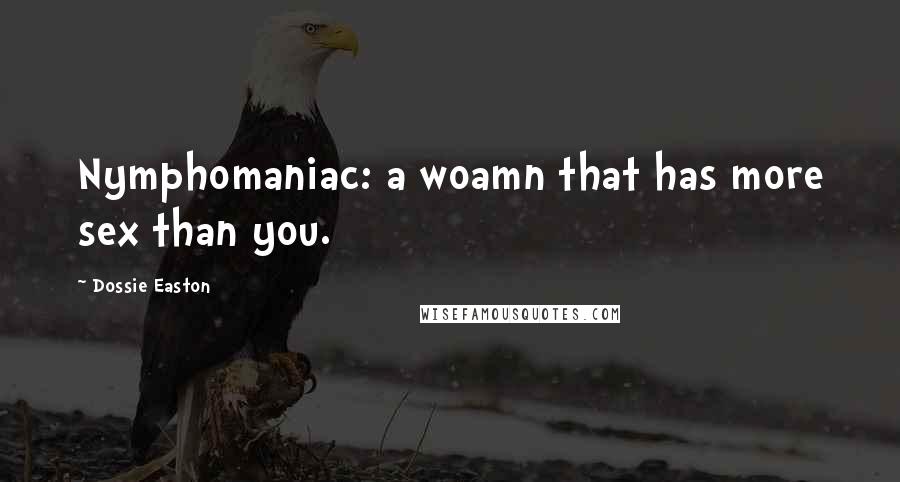 Dossie Easton Quotes: Nymphomaniac: a woamn that has more sex than you.