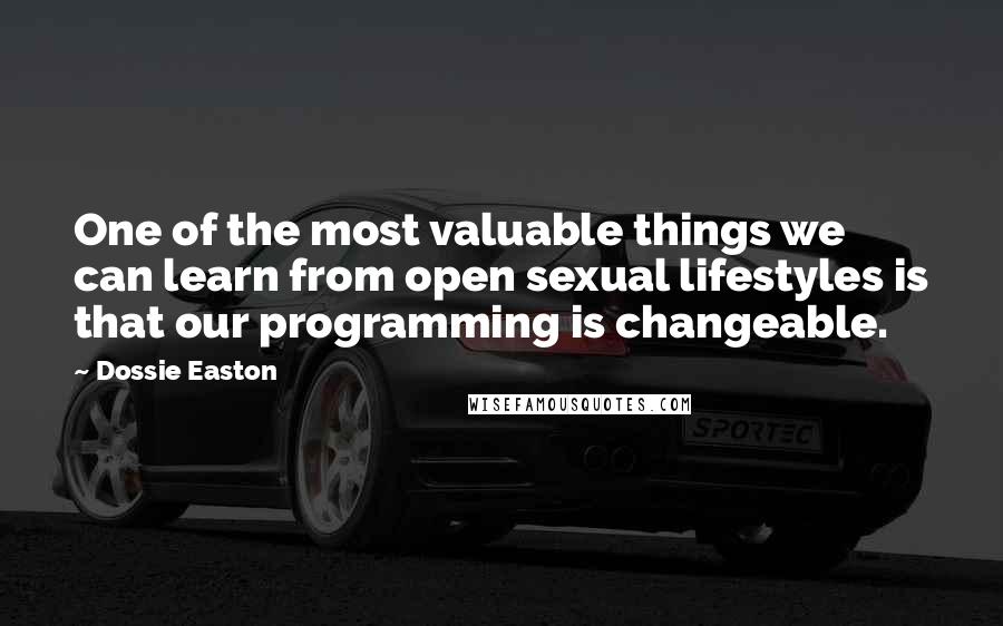 Dossie Easton Quotes: One of the most valuable things we can learn from open sexual lifestyles is that our programming is changeable.