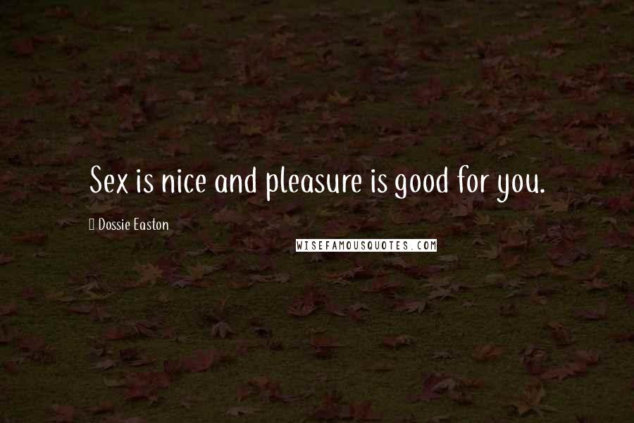 Dossie Easton Quotes: Sex is nice and pleasure is good for you.