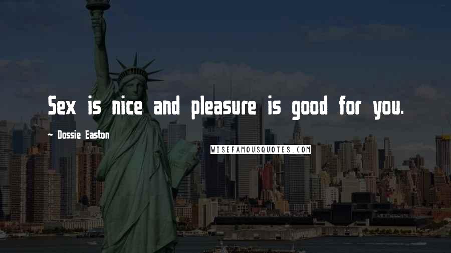 Dossie Easton Quotes: Sex is nice and pleasure is good for you.