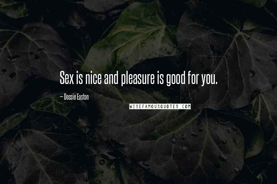Dossie Easton Quotes: Sex is nice and pleasure is good for you.