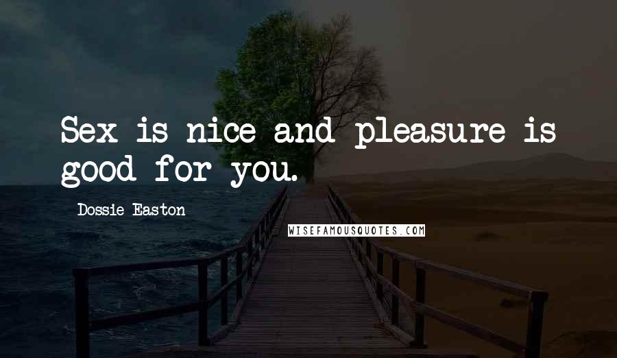 Dossie Easton Quotes: Sex is nice and pleasure is good for you.