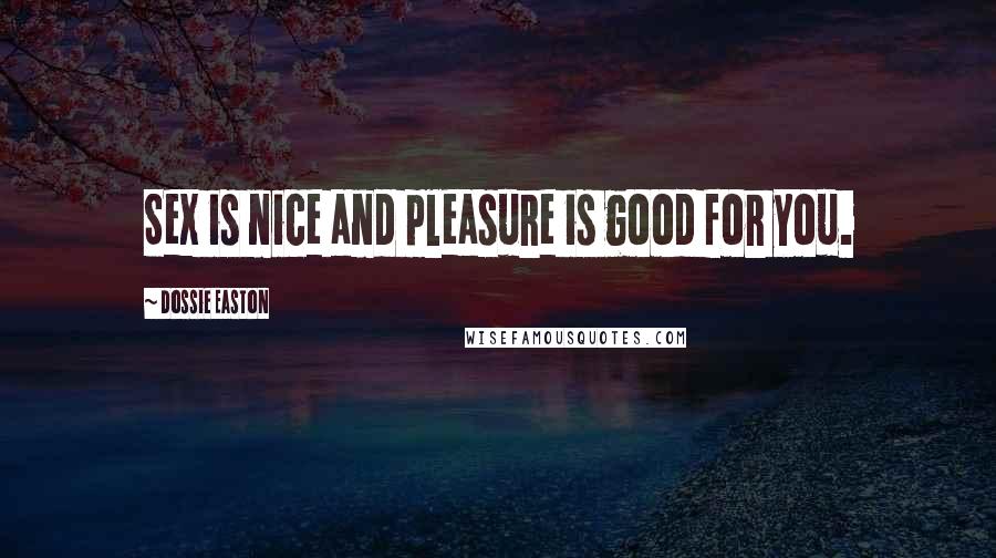 Dossie Easton Quotes: Sex is nice and pleasure is good for you.