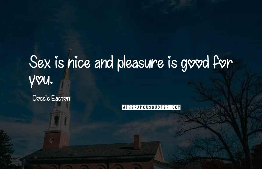 Dossie Easton Quotes: Sex is nice and pleasure is good for you.
