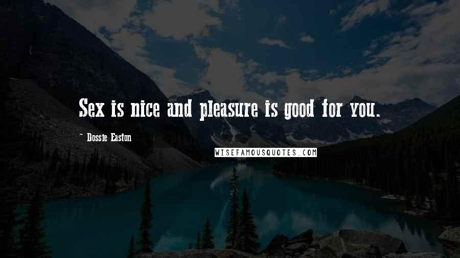 Dossie Easton Quotes: Sex is nice and pleasure is good for you.