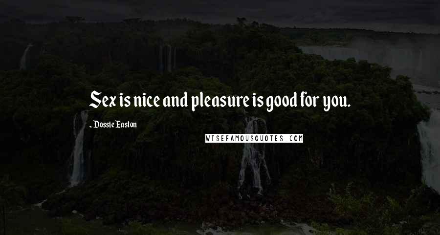 Dossie Easton Quotes: Sex is nice and pleasure is good for you.