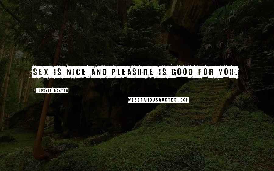 Dossie Easton Quotes: Sex is nice and pleasure is good for you.