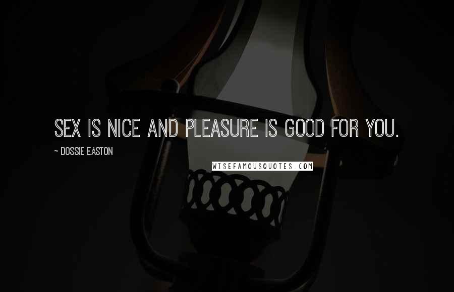 Dossie Easton Quotes: Sex is nice and pleasure is good for you.