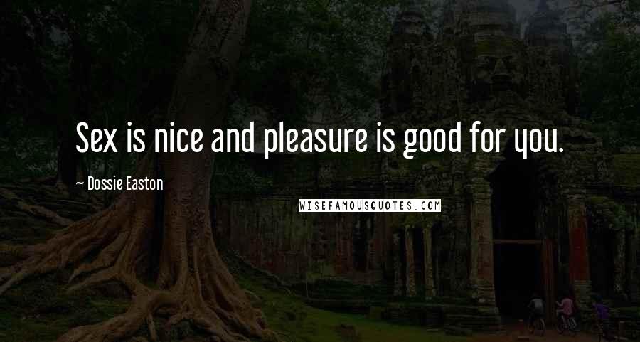 Dossie Easton Quotes: Sex is nice and pleasure is good for you.