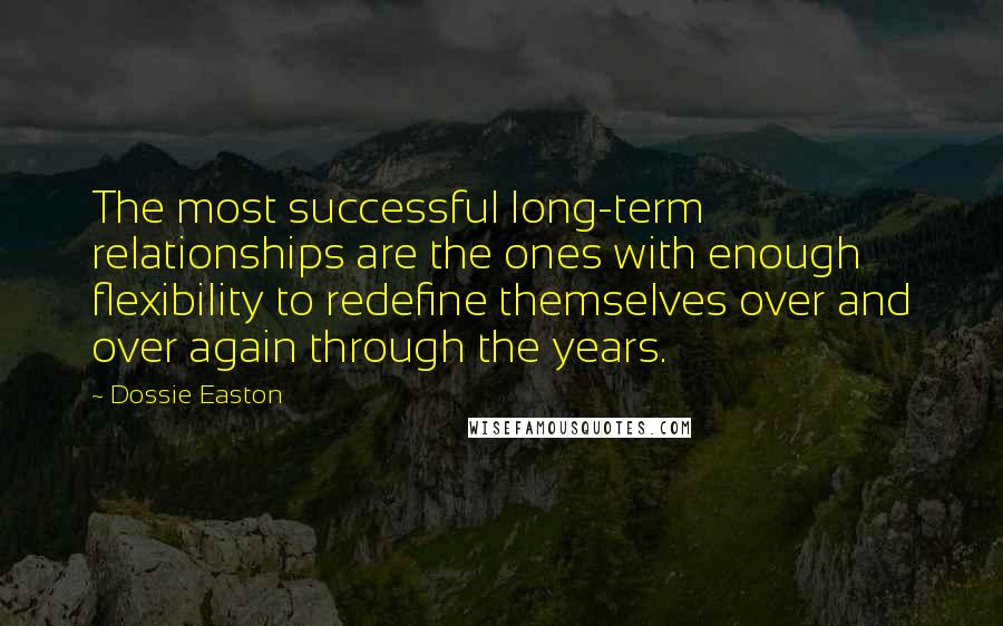 Dossie Easton Quotes: The most successful long-term relationships are the ones with enough flexibility to redefine themselves over and over again through the years.