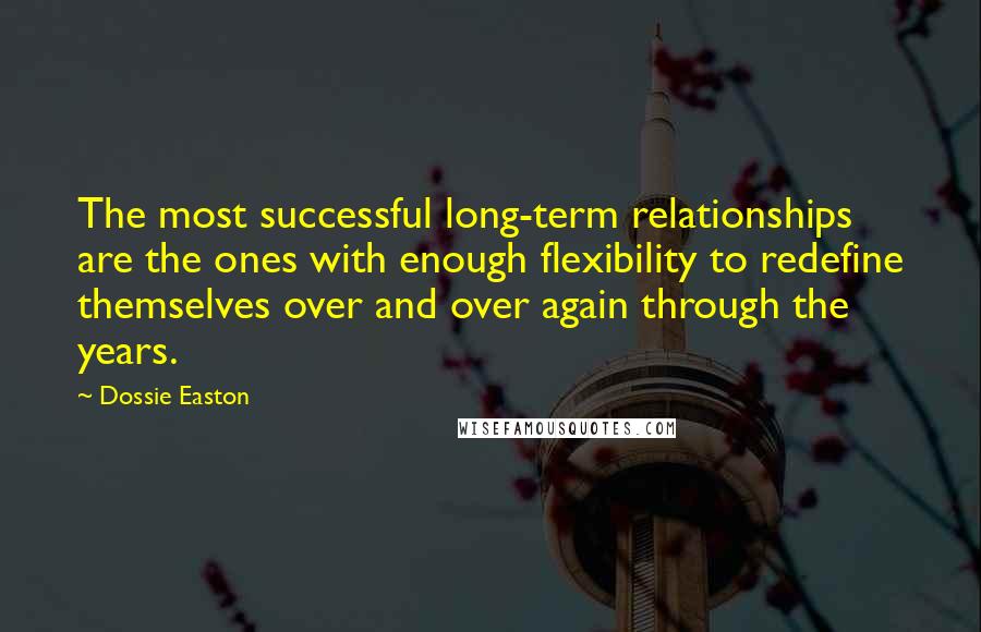 Dossie Easton Quotes: The most successful long-term relationships are the ones with enough flexibility to redefine themselves over and over again through the years.