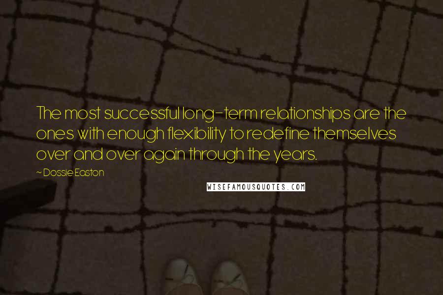 Dossie Easton Quotes: The most successful long-term relationships are the ones with enough flexibility to redefine themselves over and over again through the years.