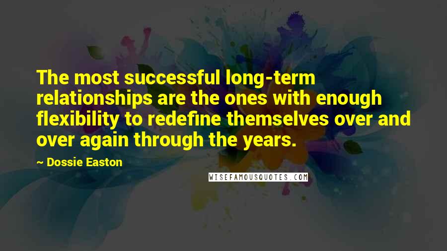 Dossie Easton Quotes: The most successful long-term relationships are the ones with enough flexibility to redefine themselves over and over again through the years.