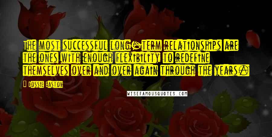 Dossie Easton Quotes: The most successful long-term relationships are the ones with enough flexibility to redefine themselves over and over again through the years.