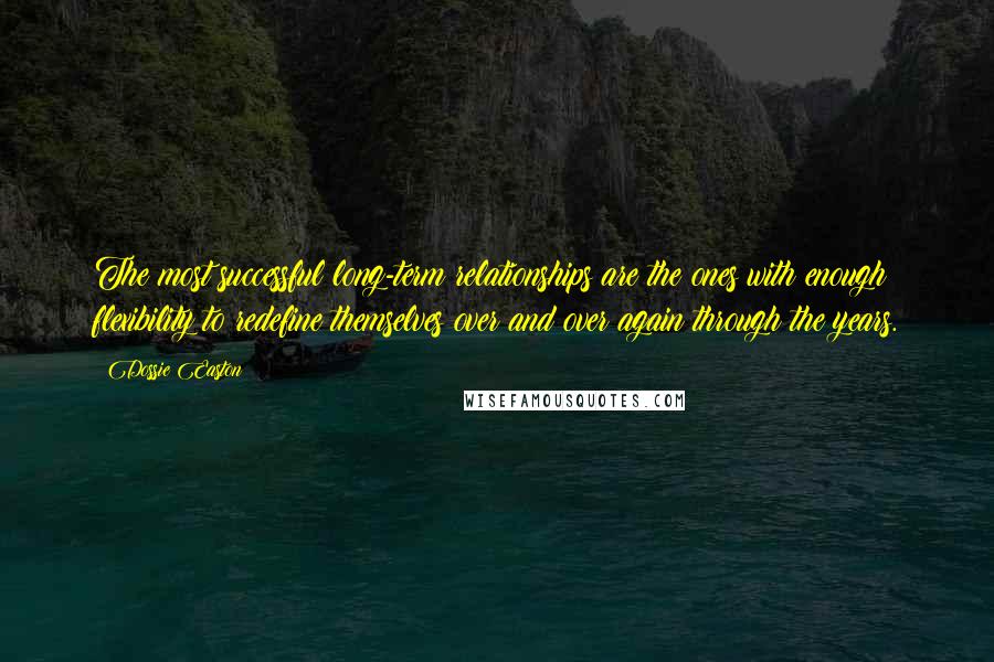 Dossie Easton Quotes: The most successful long-term relationships are the ones with enough flexibility to redefine themselves over and over again through the years.