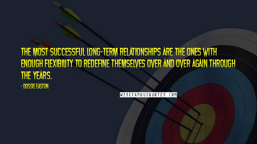 Dossie Easton Quotes: The most successful long-term relationships are the ones with enough flexibility to redefine themselves over and over again through the years.