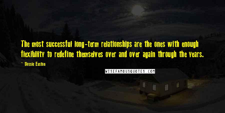 Dossie Easton Quotes: The most successful long-term relationships are the ones with enough flexibility to redefine themselves over and over again through the years.