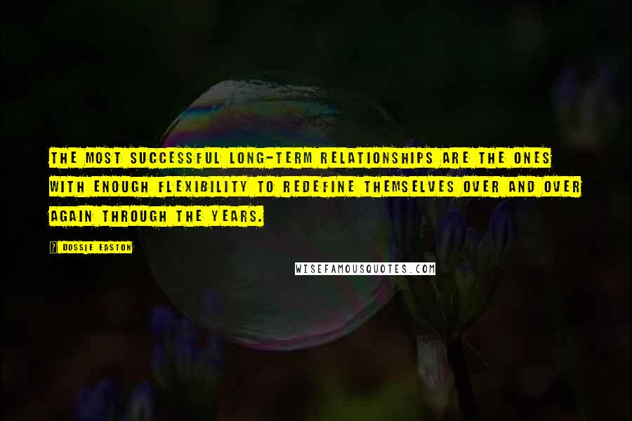 Dossie Easton Quotes: The most successful long-term relationships are the ones with enough flexibility to redefine themselves over and over again through the years.