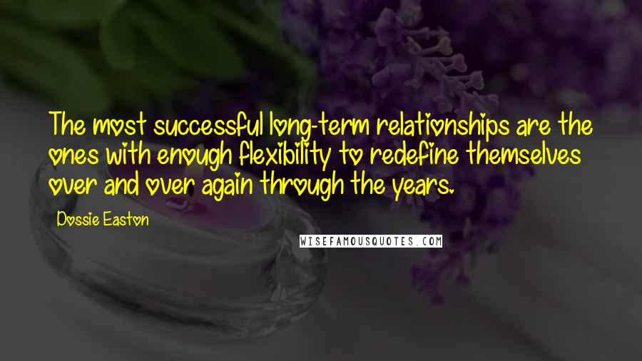 Dossie Easton Quotes: The most successful long-term relationships are the ones with enough flexibility to redefine themselves over and over again through the years.