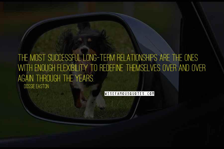 Dossie Easton Quotes: The most successful long-term relationships are the ones with enough flexibility to redefine themselves over and over again through the years.