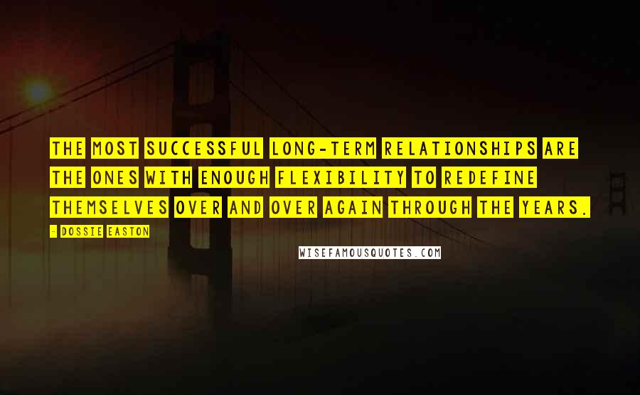 Dossie Easton Quotes: The most successful long-term relationships are the ones with enough flexibility to redefine themselves over and over again through the years.