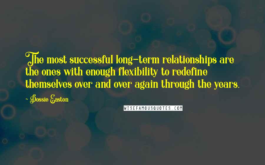 Dossie Easton Quotes: The most successful long-term relationships are the ones with enough flexibility to redefine themselves over and over again through the years.