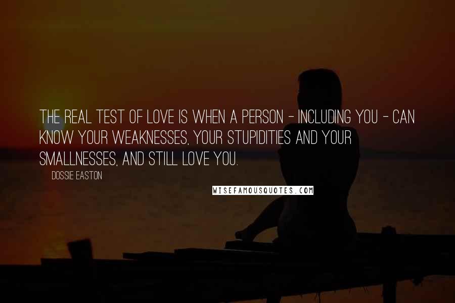 Dossie Easton Quotes: The real test of love is when a person - including you - can know your weaknesses, your stupidities and your smallnesses, and still love you.