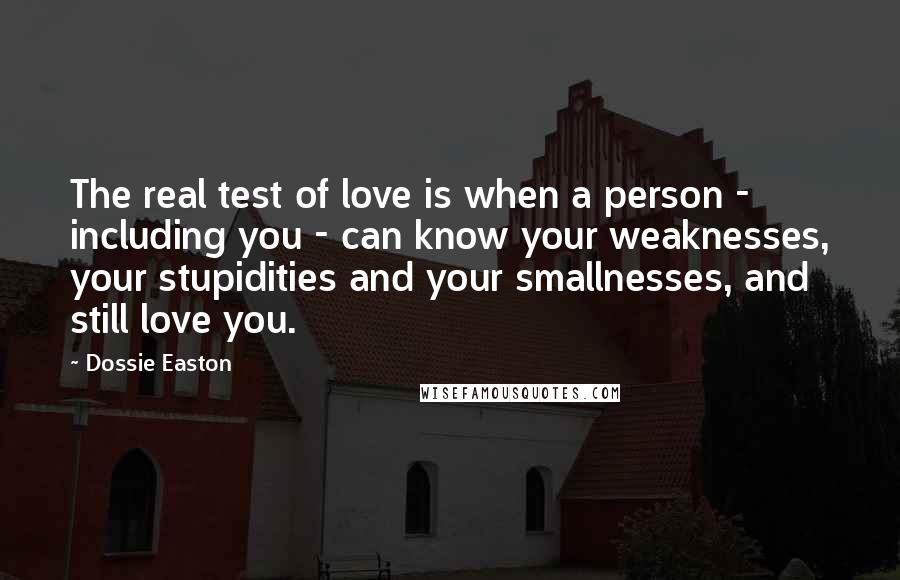 Dossie Easton Quotes: The real test of love is when a person - including you - can know your weaknesses, your stupidities and your smallnesses, and still love you.