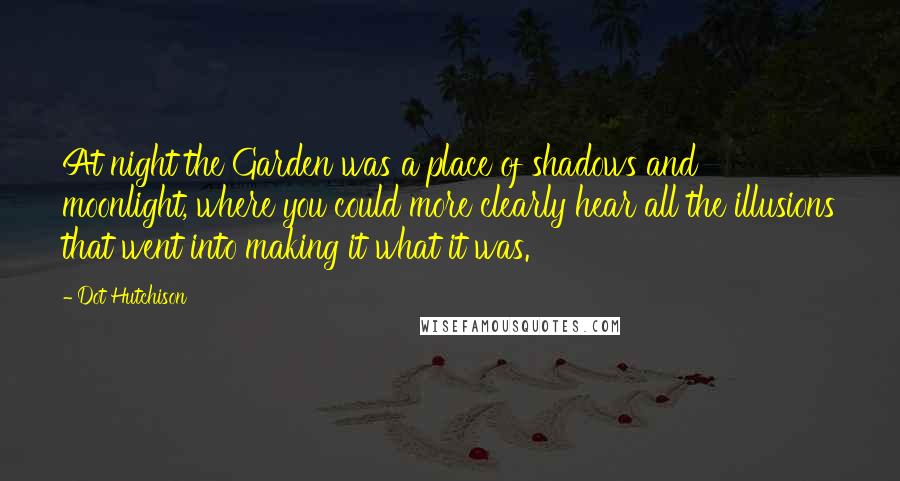 Dot Hutchison Quotes: At night the Garden was a place of shadows and moonlight, where you could more clearly hear all the illusions that went into making it what it was.