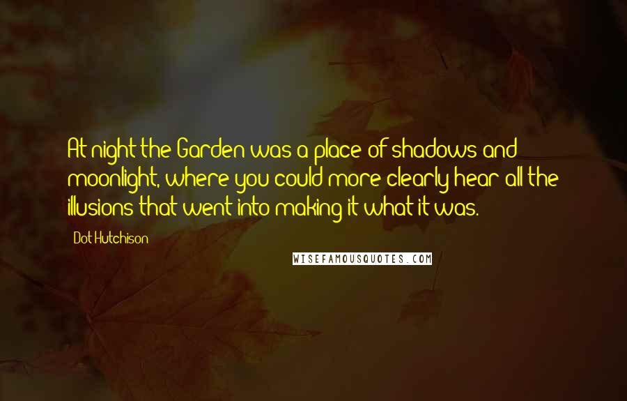 Dot Hutchison Quotes: At night the Garden was a place of shadows and moonlight, where you could more clearly hear all the illusions that went into making it what it was.