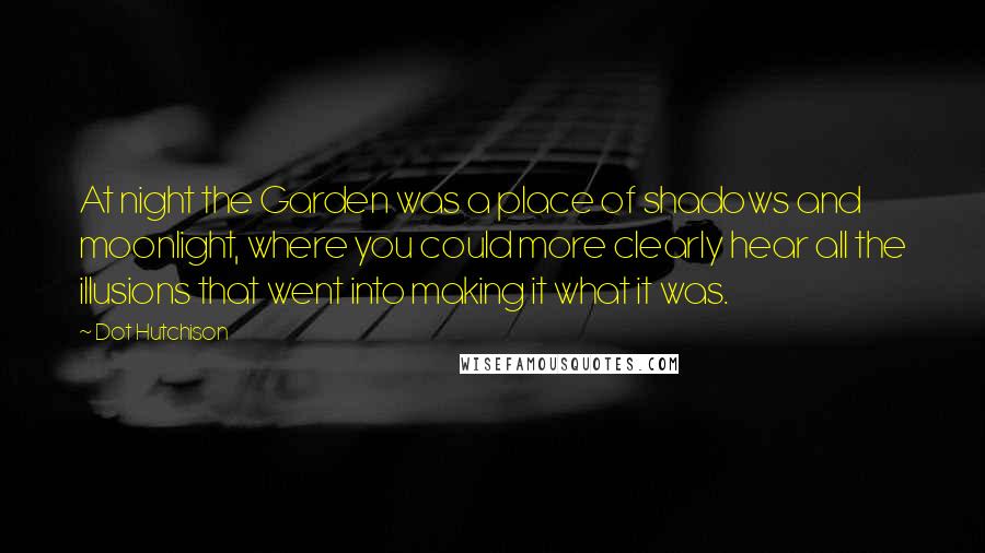 Dot Hutchison Quotes: At night the Garden was a place of shadows and moonlight, where you could more clearly hear all the illusions that went into making it what it was.
