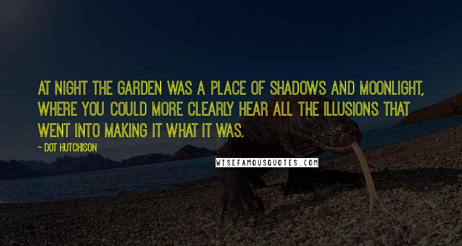 Dot Hutchison Quotes: At night the Garden was a place of shadows and moonlight, where you could more clearly hear all the illusions that went into making it what it was.