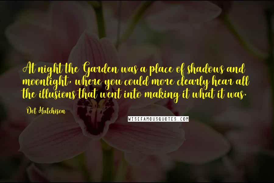 Dot Hutchison Quotes: At night the Garden was a place of shadows and moonlight, where you could more clearly hear all the illusions that went into making it what it was.