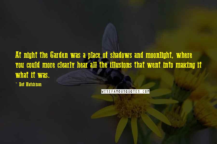 Dot Hutchison Quotes: At night the Garden was a place of shadows and moonlight, where you could more clearly hear all the illusions that went into making it what it was.