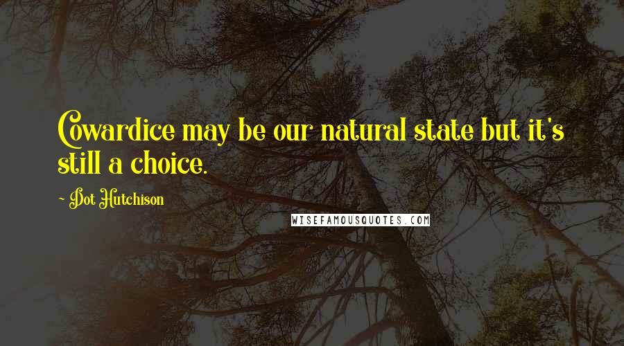 Dot Hutchison Quotes: Cowardice may be our natural state but it's still a choice.