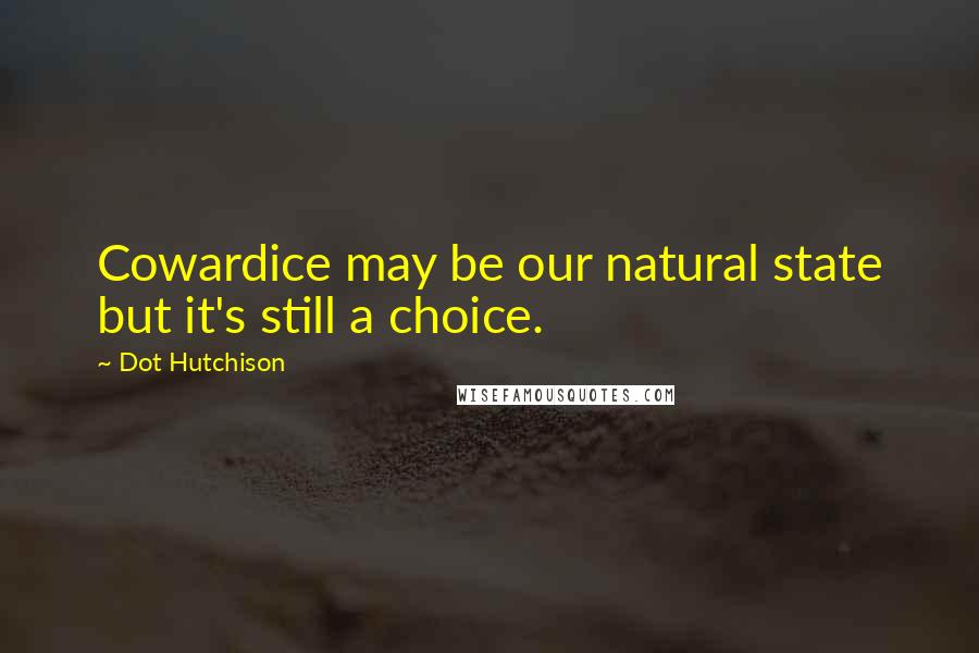 Dot Hutchison Quotes: Cowardice may be our natural state but it's still a choice.