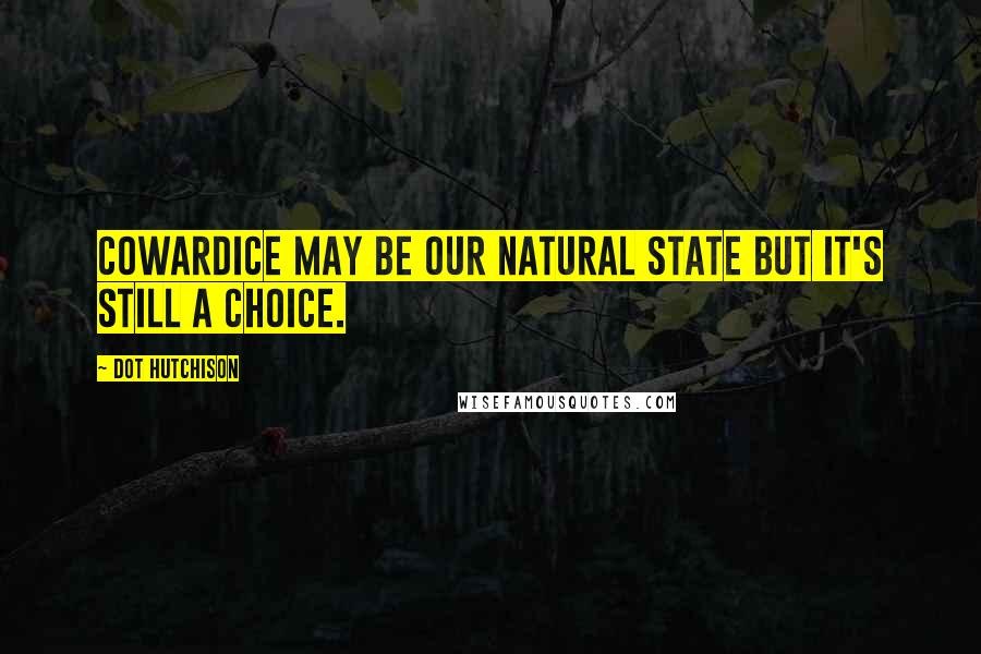 Dot Hutchison Quotes: Cowardice may be our natural state but it's still a choice.