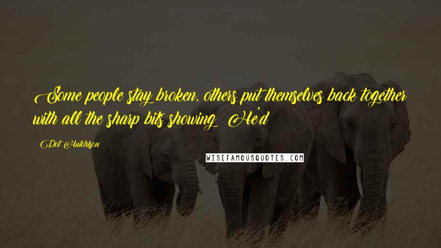 Dot Hutchison Quotes: Some people stay broken, others put themselves back together with all the sharp bits showing? He'd