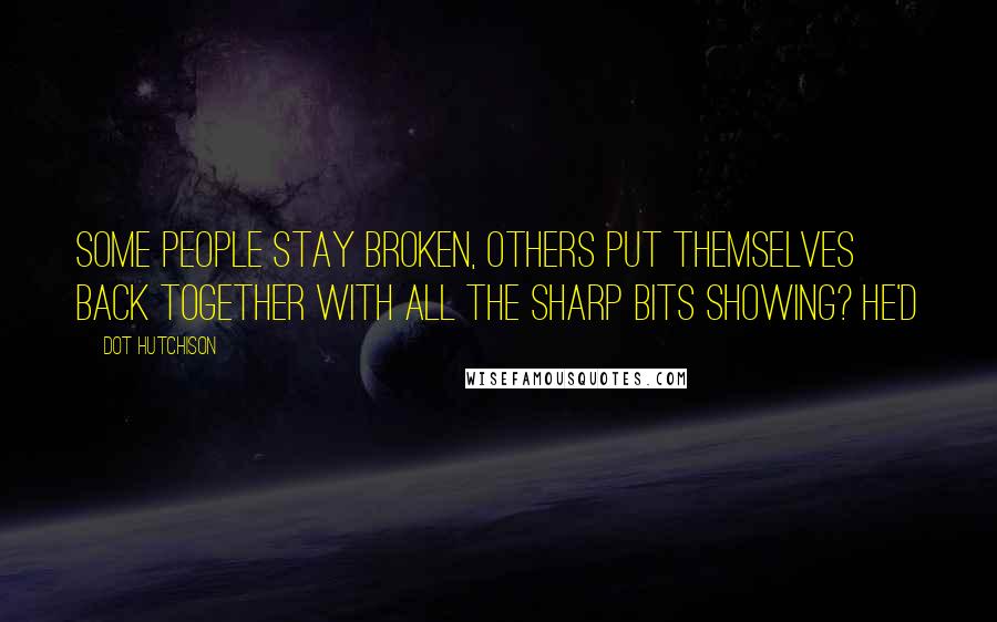 Dot Hutchison Quotes: Some people stay broken, others put themselves back together with all the sharp bits showing? He'd