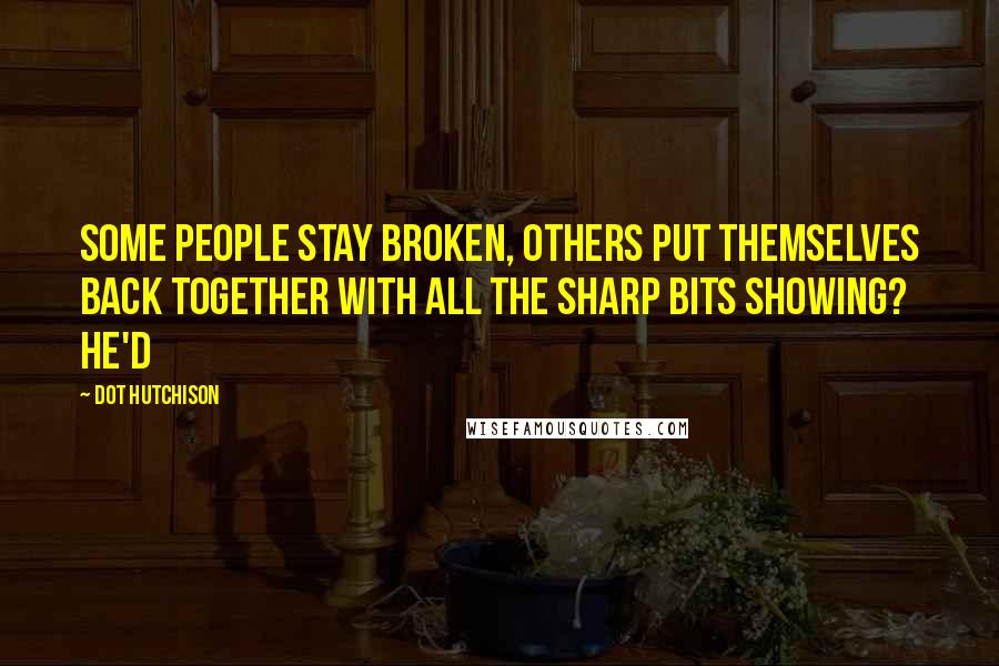 Dot Hutchison Quotes: Some people stay broken, others put themselves back together with all the sharp bits showing? He'd