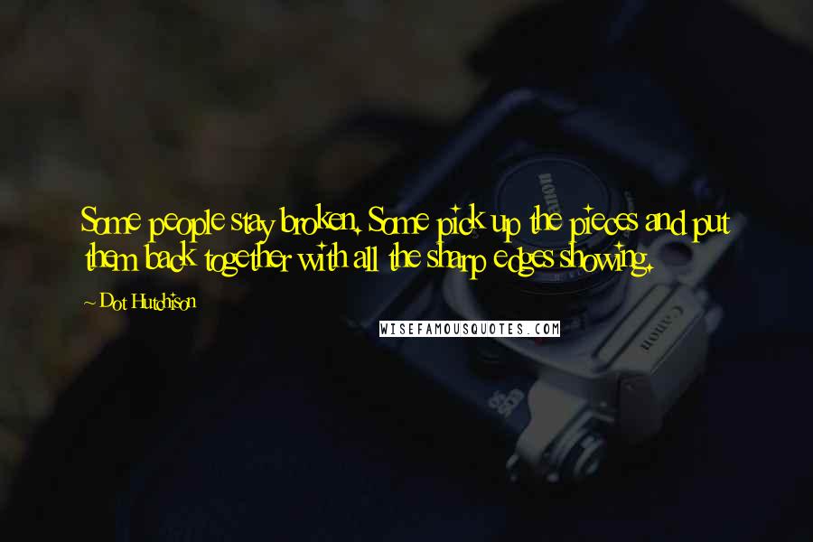 Dot Hutchison Quotes: Some people stay broken. Some pick up the pieces and put them back together with all the sharp edges showing.