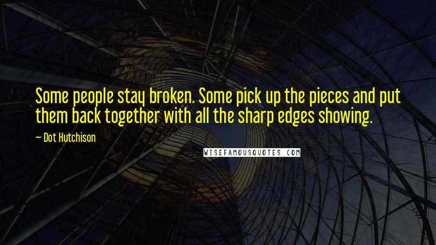 Dot Hutchison Quotes: Some people stay broken. Some pick up the pieces and put them back together with all the sharp edges showing.