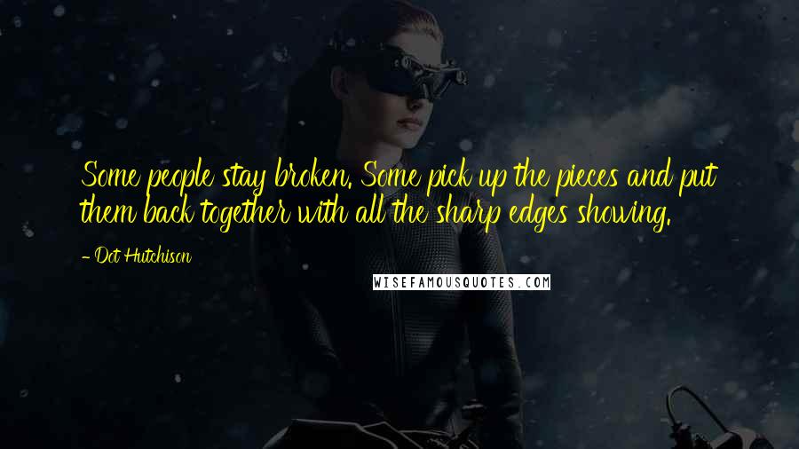 Dot Hutchison Quotes: Some people stay broken. Some pick up the pieces and put them back together with all the sharp edges showing.