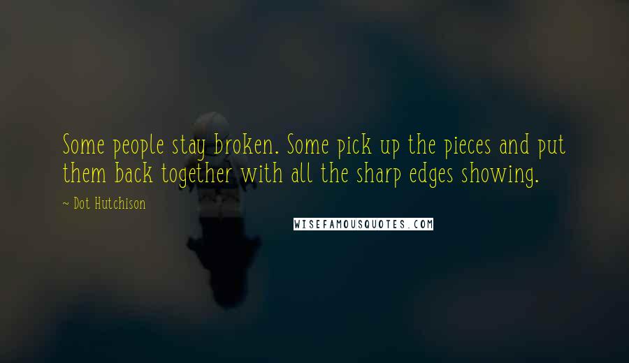 Dot Hutchison Quotes: Some people stay broken. Some pick up the pieces and put them back together with all the sharp edges showing.