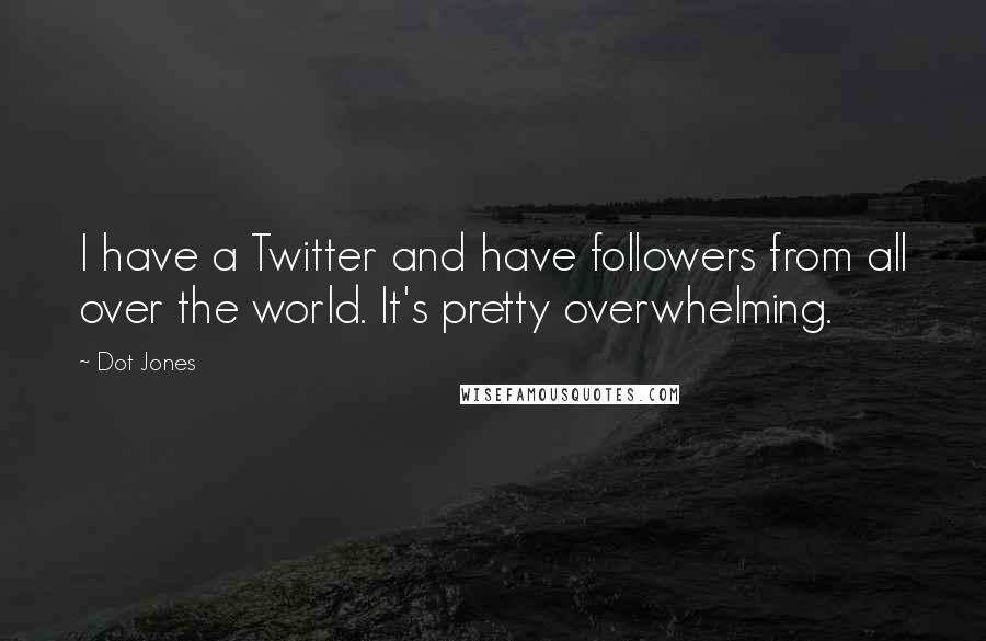 Dot Jones Quotes: I have a Twitter and have followers from all over the world. It's pretty overwhelming.
