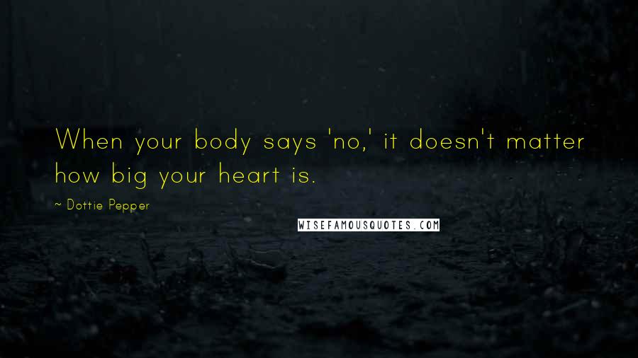 Dottie Pepper Quotes: When your body says 'no,' it doesn't matter how big your heart is.