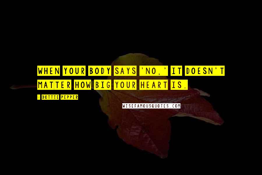 Dottie Pepper Quotes: When your body says 'no,' it doesn't matter how big your heart is.